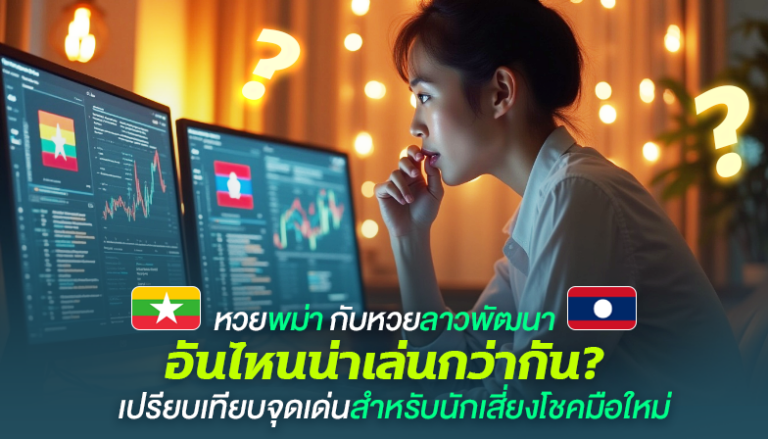 หวยพม่า กับหวยลาวพัฒนา อันไหนน่าเล่นกว่ากัน? เปรียบเทียบจุดเด่นสำหรับนักเสี่ยงโชคมือใหม่