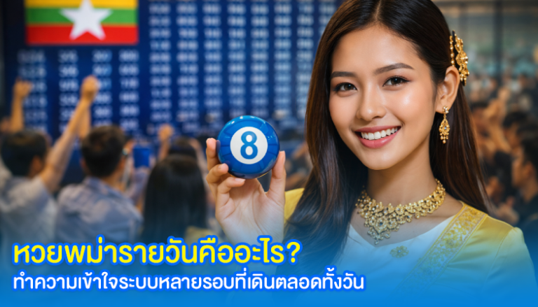 หวยพม่ารายวันคืออะไร? ทำความเข้าใจระบบหลายรอบที่เดินตลอดทั้งวัน